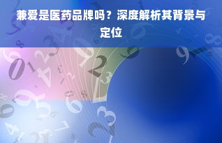 兼爱是医药品牌吗？深度解析其背景与定位