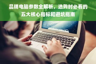 品牌电脑参数全解析，选购时必看的五大核心指标和避坑指南