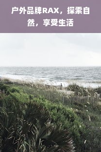 户外品牌RAX，探索自然，享受生活