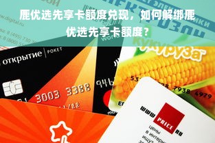 鹿优选先享卡额度兑现，如何解绑鹿优选先享卡额度？