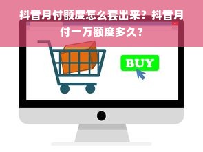 抖音月付额度怎么套出来？抖音月付一万额度多久？