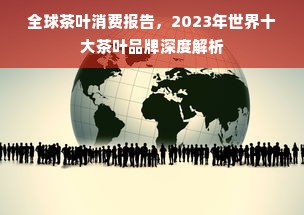 全球茶叶消费报告，2023年世界十大茶叶品牌深度解析