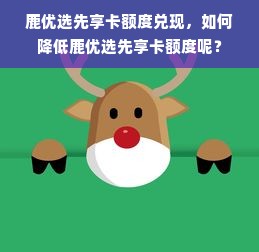 鹿优选先享卡额度兑现，如何降低鹿优选先享卡额度呢？