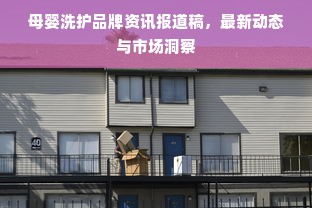 母婴洗护品牌资讯报道稿，最新动态与市场洞察