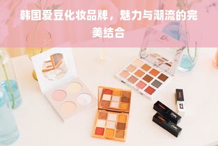 韩国爱豆化妆品牌，魅力与潮流的完美结合