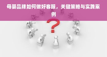 母婴品牌如何做好客服，关键策略与实践案例