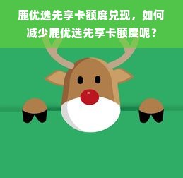 鹿优选先享卡额度兑现，如何减少鹿优选先享卡额度呢？