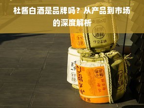 杜酱白酒是品牌吗？从产品到市场的深度解析