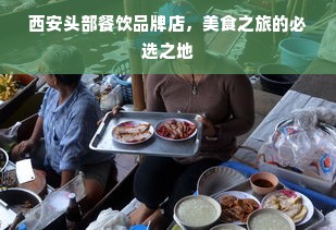 西安头部餐饮品牌店，美食之旅的必选之地