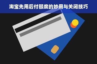 淘宝先用后付额度的妙用与关闭技巧