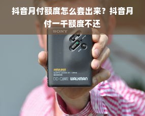 抖音月付额度怎么套出来？抖音月付一千额度不还