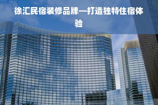 徐汇民宿装修品牌—打造独特住宿体验