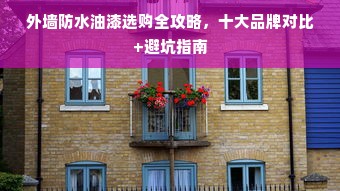 外墙防水油漆选购全攻略，十大品牌对比+避坑指南