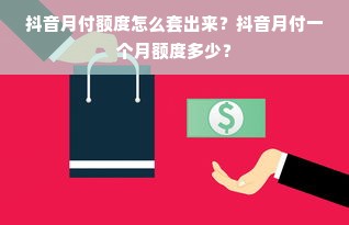 抖音月付额度怎么套出来？抖音月付一个月额度多少？