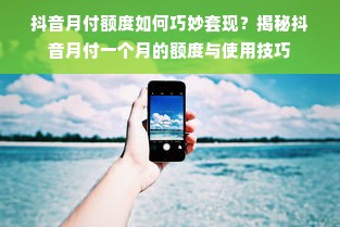 抖音月付额度如何巧妙套现？揭秘抖音月付一个月的额度与使用技巧