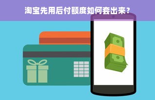 淘宝先用后付额度如何套出来？