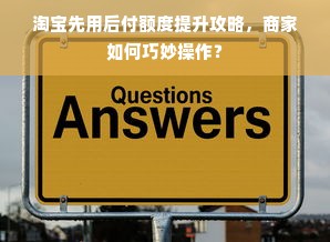 淘宝先用后付额度提升攻略，商家如何巧妙操作？