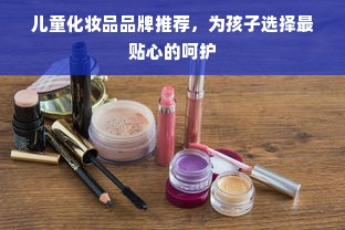 儿童化妆品品牌推荐，为孩子选择最贴心的呵护