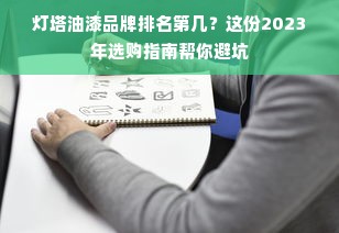 灯塔油漆品牌排名第几？这份2023年选购指南帮你避坑