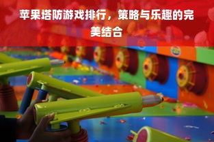 苹果塔防游戏排行，策略与乐趣的完美结合