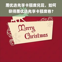 鹿优选先享卡额度兑现，如何获得鹿优选先享卡额度卷？