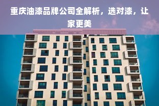 重庆油漆品牌公司全解析，选对漆，让家更美