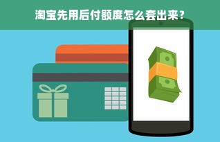 淘宝先用后付额度怎么套出来？