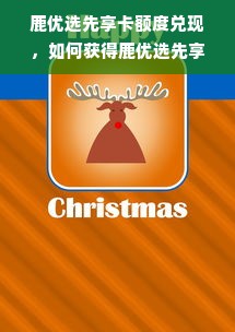 鹿优选先享卡额度兑现，如何获得鹿优选先享卡额度？