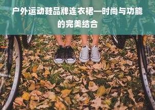 户外运动鞋品牌连衣裙—时尚与功能的完美结合