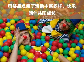 母婴品牌亲子活动丰富多样，快乐陪伴共同成长