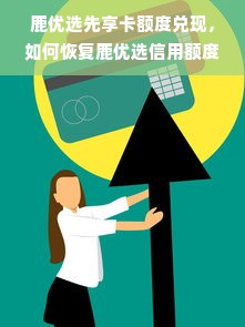 鹿优选先享卡额度兑现，如何恢复鹿优选信用额度？