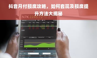抖音月付额度攻略，如何套现及额度提升方法大揭秘
