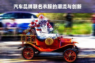 汽车品牌联名衣服的潮流与创新