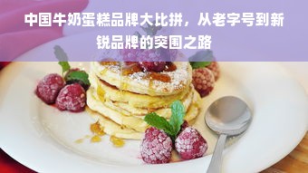 中国牛奶蛋糕品牌大比拼，从老字号到新锐品牌的突围之路