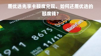 鹿优选先享卡额度兑现，如何还鹿优选的额度钱？