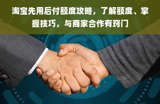 淘宝先用后付额度攻略，了解额度、掌握技巧，与商家合作有窍门