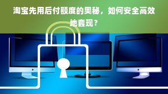 淘宝先用后付额度的奥秘，如何安全高效地套现？