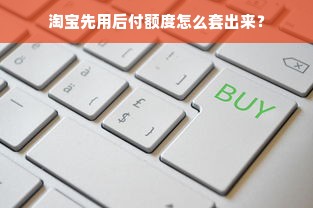 淘宝先用后付额度怎么套出来？