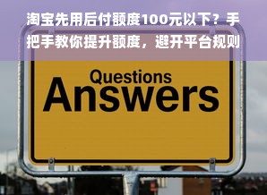 淘宝先用后付额度100元以下？手把手教你提升额度，避开平台规则陷阱
