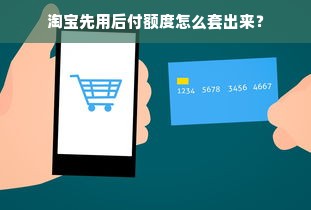 淘宝先用后付额度怎么套出来？