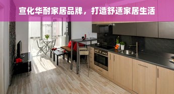 宣化华耐家居品牌，打造舒适家居生活