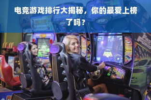 电竞游戏排行大揭秘，你的最爱上榜了吗？