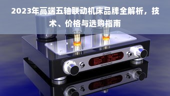 2023年高端五轴联动机床品牌全解析，技术、价格与选购指南