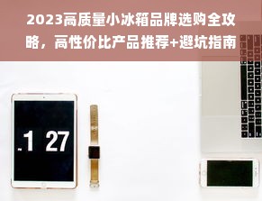 2023高质量小冰箱品牌选购全攻略，高性价比产品推荐+避坑指南