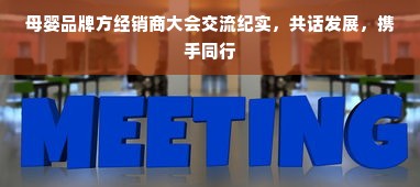 母婴品牌方经销商大会交流纪实，共话发展，携手同行