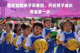 西安加盟亲子早教班，开启孩子成长黄金第一步