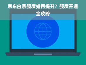 京东白条额度如何提升？额度开通全攻略