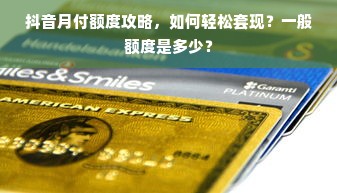 抖音月付额度攻略，如何轻松套现？一般额度是多少？