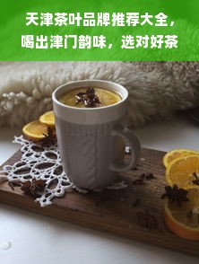 天津茶叶品牌推荐大全，喝出津门韵味，选对好茶有诀窍！