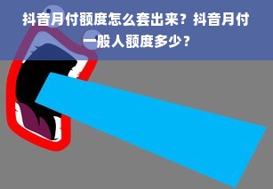 抖音月付额度怎么套出来？抖音月付一般人额度多少？
